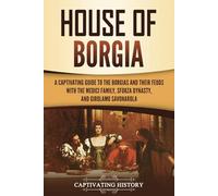 House of Borgia: A Captivating Guide to the Borgias and Their Feuds with the Medici Family, Sforza Dynasty, and Girolamo Savonarola (Exploring Europe’s Past)
