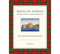House of Dunbar: Part I - Rise of the Earls of Dunbar (Rise and Fall of a Scottish Noble Family): 1 (The Rise and Fall of a Scottish Noble Family)
