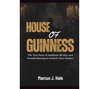 HOUSE OF GUINNESS: The True Story of Ambition, Rivalry, and Scandal Brewing in Ireland’s Beer Empire