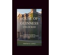 House of Guinness Unlocked: The Ultimate Fan Companion - Behind the Characters, Episodes, and Legacy of Netflix’s Hit Period Drama