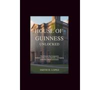 House of Guinness Unlocked: The Ultimate Fan Companion - Behind the Characters, Episodes, and Legacy of Netflix’s Hit Period Drama