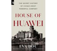 House of Huawei: The Secret History of China's Most Powerful Company: The Secret History of China's Most Powerful Company