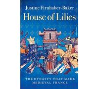 House of Lilies: The Dynasty that Made Medieval France
