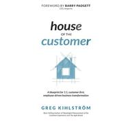 House of the Customer: A blueprint for one-to-one, customer-first, employee-driven business transformation