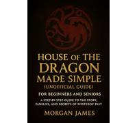 House of the Dragon Made Simple (Unofficial Guide): For Beginners and Seniors: A Step-by-Step Guide to the Story, Families, and Secrets of Westeros’ Past (Movie and Game guide review)