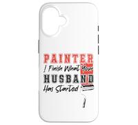 House Painter Decorator Painter I Finish What Your Husband Case for iPhone 16