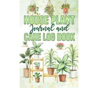 House Plant Journal and Care Log Book: Organizing Your Indoor & Outdoor Plant Maintenance Work for Better Results