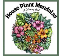 House Plant Mandalas - A Colouring Book: A Therapeutic Journey through Nature's Patterns for Adults