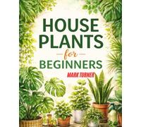 House Plants for Beginners: The Complete Indoor Plant Care Guide for Small Spaces, Low Light, Watering, and Easy Maintenanc