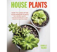 House Plants: How to look after your indoor plants: with helpful advice, step-by-step projects, and inventive planting ideas