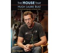 HOUSE THAT HUGH LAURIE BUILT, THE : An Unauthorized Biography and Episode Guide