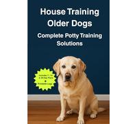House Training Older Dogs: Complete Potty Training Solutions: Fast, humane bathroom habit system for adult & senior canines-rescue-friendly schedules, quick wins, lasting results
