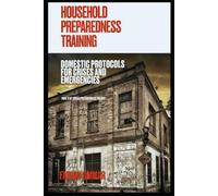 Household Preparedness Training: Domestic Protocols For Crises And Emergencies (Crisis Preparedness Trilogy)