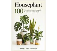 Houseplant 100: The Ultimate Beginner’s Guide to Easy-Care Indoor Plants