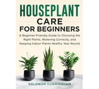 Houseplant Care for Beginners: A Beginner-Friendly Guide to Choosing the Right Plants, Watering Correctly, and Keeping Indoor Plants Healthy Year-Round