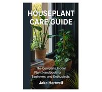 Houseplant Care Guide: The Complete Indoor Plant Handbook for Beginners and Enthusiasts