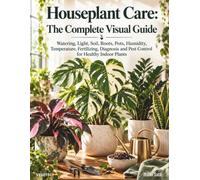 Houseplant Care: The Complete Visual Guide: Watering, Light, Soil, Roots, Pots, Humidity, Temperature, Fertilizing, Diagnosis and Pest Control for Healthy Indoor Plants