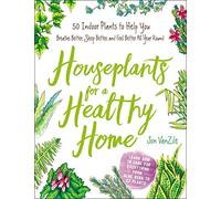 Houseplants for a Healthy Home: 50 Indoor Plants to Help You Breathe Better, Sleep Better, and Feel Better All Year Round