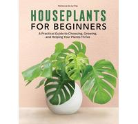 Houseplants for Beginners: A Practical Guide to Choosing, Growing, and Helping Your Plants Thrive