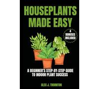Houseplants Made Easy: A Beginner’s Step-by-Step Guide to Indoor Plant Success