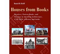 Houses from Books: Treatises, Pattern Books, and Catalogs in American Architecture, 1738-1950: A History and Guide