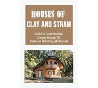 Houses Of Clay And Straw: Build A Sustainable Dream House Of Natural Building Materials