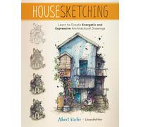 Housesketching Learn to Create Energetic and Expressive Architectural Drawings
