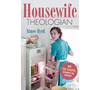 Housewife Theologian: How the Gospel Interrupts the Ordinary
