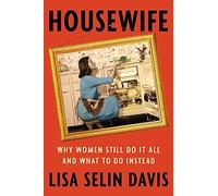 Housewife: Why Women Still Do It All and What to Do Instead