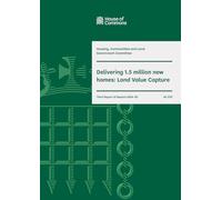 Housing, Communities and Local Government Committee 3rd Report. Delivering 1.5 million new homes: Land Value Capture Volume 1. Report (House of Commons Paper) HC 672