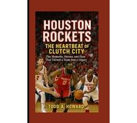 Houston Rockets: The Heartbeat Of Clutch City: The Moments, Heroes, And Fans That Turned A Team Into A Legacy