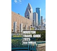 HOUSTON TRAVEL GUIDE 2025: Discover Houston’s Neighborhoods, Accommodations, Attractions and Activities. Practical Tips and Local Insights