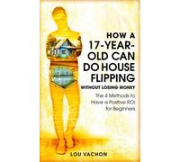 How a 17-Year-Old Can Do House Flipping Without Losing Money: The 4 Methods to Have a Positive ROI for Beginners