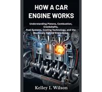 How a Car Engine Works: Understanding Pistons, Combustion, Crankshafts, Fuel Systems, Cooling Technology, and the Machinery Behind Every Drive