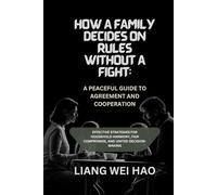 How a Family Decides on Rules Without a Fight: A Peaceful Guide to Agreement and Cooperation: Effective Strategies for Household Harmony, Fair Compromise, and United Decision-Making