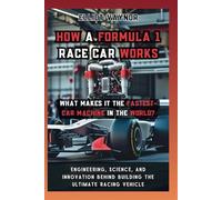 How a Formula 1 Race Car Works What Makes It the Fastest-Car Machine in the World?: Engineering, Science, and Innovation Behind Building the Ultimate Racing Vehicle (The Mechanics of Motion)