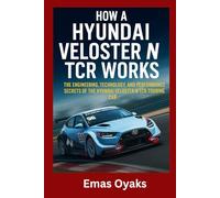 How A Hyundai Veloster N TCR Works: The Engineering, Technology, and Performance Secrets of the Hyundai Veloster N TCR Touring Car (Series: How Things ... the Hidden Mechanics of the Modern World)
