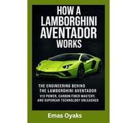 How A Lamborghini Aventador Works: The Engineering Behind the Lamborghini Aventador - V12 Power, Carbon Fiber Mastery, and Supercar Technology ... the Hidden Mechanics of the Modern World)
