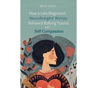 How a Late-Diagnosed Neurodivergent Woman Reframed Bullying Trauma with Self-Compassion