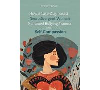 How a Late-Diagnosed Neurodivergent Woman Reframed Bullying Trauma with Self-Compassion