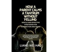 How a Parent Calms a Tantrum Without Yelling: Gentle and Effective Strategies for Connection and Peace: A Step-by-Step Guide to Defusing Meltdowns, ... Emotional Intelligence, and Regaining Control