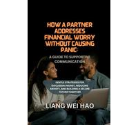 How a Partner Addresses Financial Worry Without Causing Panic: A Guide to Supportive Communication: Gentle Strategies for Discussing Money, Reducing Anxiety, and Building a Secure Future Together