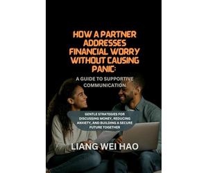 How a Partner Addresses Financial Worry Without Causing Panic: A Guide to Supportive Communication: Gentle Strategies for Discussing Money, Reducing Anxiety, and Building a Secure Future Together
