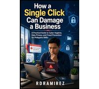 How a Single Click Can Damage a Business: A Practical Guide to Cyber Hygiene, Data Privacy, and Fraud Prevention for Philippine SMEs (Arts and Trade Series)