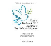 How a Tortured Girl Became a Trailblazer Woman: The Story Of Monica Paloma: 1 (The Secret Lives Series)