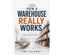 How a Warehouse Really Works: A Practical Guide to Warehouse Operations, Inventory, WMS, Fulfillment, and Leadership (Art of Moving Boxes Series)