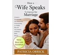 How a Wife Speaks To Improve Her Marriage: A Guide to Strengthening Your Relationship, Communicating in a Healthy Way with Your Husband, and Being a Better Woman (With Real Life Examples)