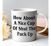 How About a Nice Cup of Shut the Fuck Up Mug - Funny Rude Coffee Mug, White 11oz