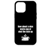 How About A Nice Warm Cup Of Shut The Fck Up Funny Brutal Case for iPhone 12 Pro Max