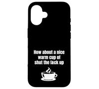 How About A Nice Warm Cup Of Shut The Fck Up Funny Brutal Case for iPhone 16